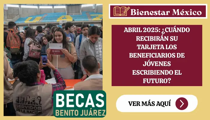 Abril 2025: ¿Cuándo recibirán su tarjeta los beneficiarios de Jóvenes Escribiendo el Futuro?