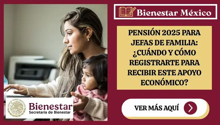 Pensión 2025 para Jefas y Jefes de Familia: ¿Cuándo y cómo registrarte para recibir este apoyo económico?