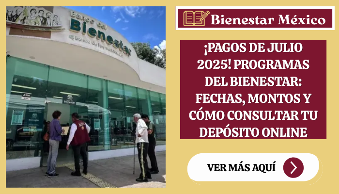 ¡Pagos de Julio 2025! Programas del Bienestar: Fechas, Montos y Cómo Consultar tu Depósito Online