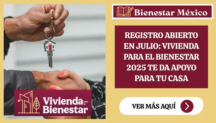 Registro Abierto en Julio: Vivienda para el Bienestar 2025 te Da Apoyo para tu Casa