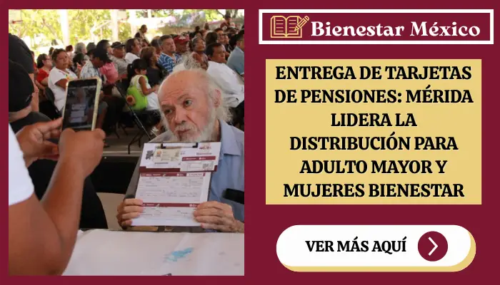 Entrega de Tarjetas de Pensiones: Mérida Lidera la Distribución para Adulto Mayor y Mujeres Bienestar