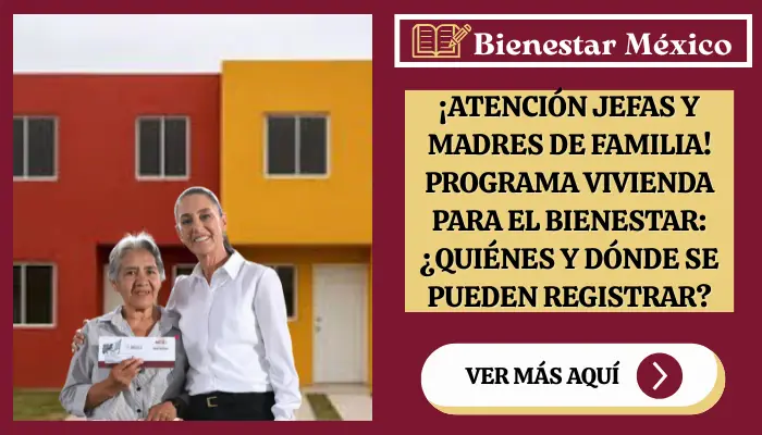¡Atención Jefas Y Madres de Familia! Programa Vivienda para el Bienestar: ¿Quiénes y Dónde Se Pueden Registrar?
