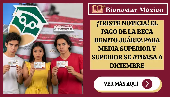 ¡Triste Noticia! El Pago de la Beca Benito Juárez para Media Superior y Superior se Atrasa a Diciembre