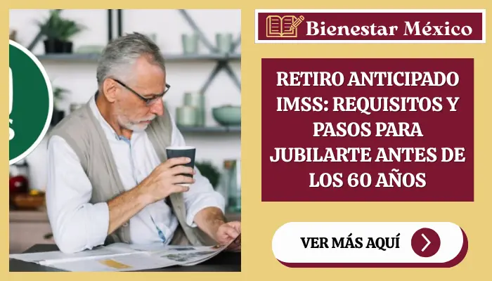 Retiro anticipado IMSS: Requisitos y pasos para jubilarte antes de los 60 años