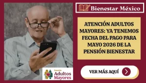 Atención adultos mayores: ya tenemos fecha del pago para mayo 2026 de la Pensión Bienestar