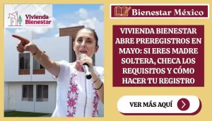 Vivienda Bienestar abre preregistros en mayo: si eres madre soltera, checa los requisitos y cómo hacer tu registro
