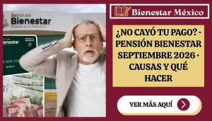 Qué hacer si no ha llegado el pago de la Pensión Bienestar de septiembre 2026 aunque ya pasó tu letra